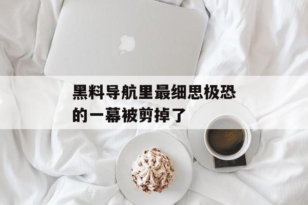 黑料导航里最细思极恐的一幕被剪掉了