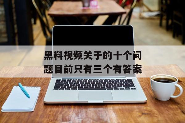 黑料视频关于的十个问题目前只有三个有答案