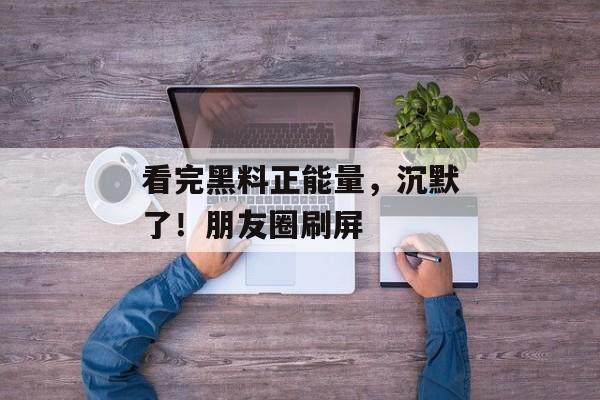 看完黑料正能量，沉默了！朋友圈刷屏